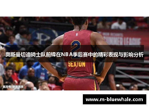 奥斯曼切迪骑士队前锋在NBA季后赛中的精彩表现与影响分析