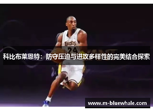 科比布莱恩特：防守压迫与进攻多样性的完美结合探索
