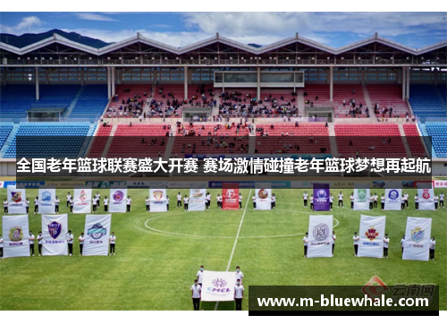 全国老年篮球联赛盛大开赛 赛场激情碰撞老年篮球梦想再起航