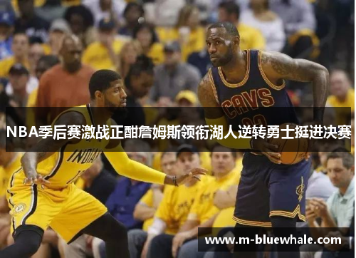 NBA季后赛激战正酣詹姆斯领衔湖人逆转勇士挺进决赛