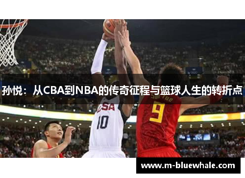 孙悦：从CBA到NBA的传奇征程与篮球人生的转折点