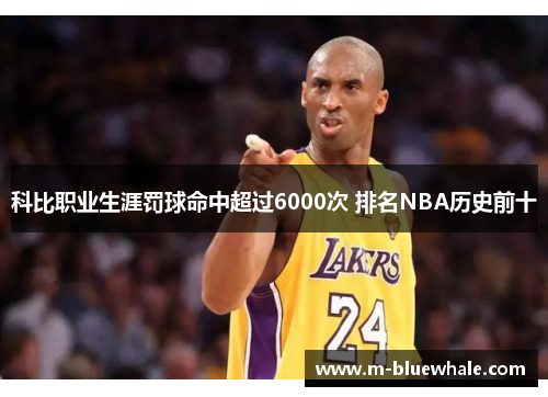 科比职业生涯罚球命中超过6000次 排名NBA历史前十