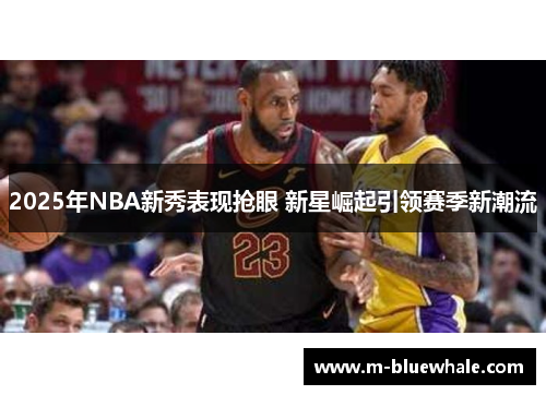 2025年NBA新秀表现抢眼 新星崛起引领赛季新潮流