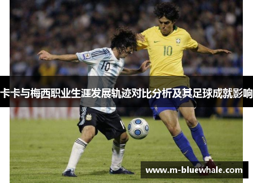 卡卡与梅西职业生涯发展轨迹对比分析及其足球成就影响