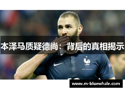 本泽马质疑德尚：背后的真相揭示