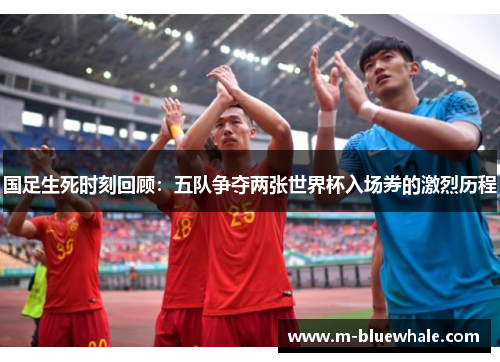 国足生死时刻回顾：五队争夺两张世界杯入场券的激烈历程
