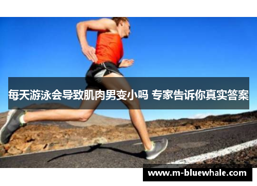 每天游泳会导致肌肉男变小吗 专家告诉你真实答案