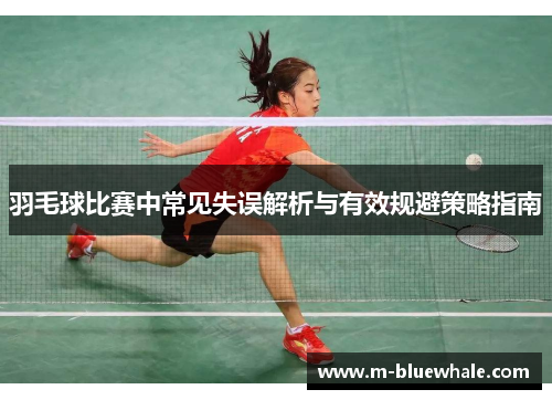 羽毛球比赛中常见失误解析与有效规避策略指南