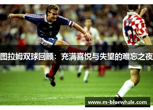 图拉姆双球回顾：充满喜悦与失望的难忘之夜