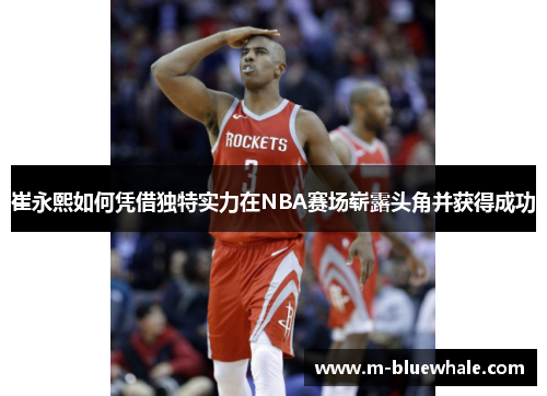 崔永熙如何凭借独特实力在NBA赛场崭露头角并获得成功
