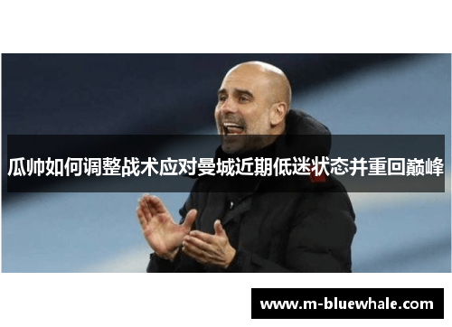 瓜帅如何调整战术应对曼城近期低迷状态并重回巅峰