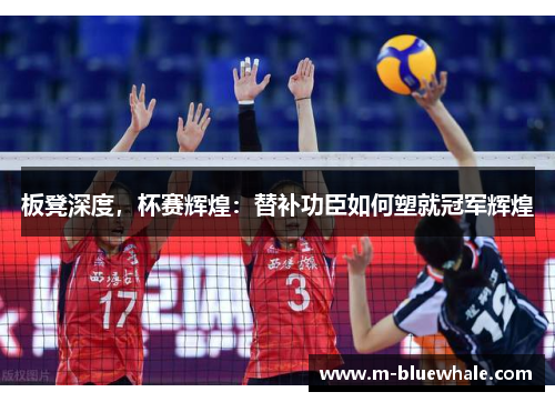 板凳深度，杯赛辉煌：替补功臣如何塑就冠军辉煌