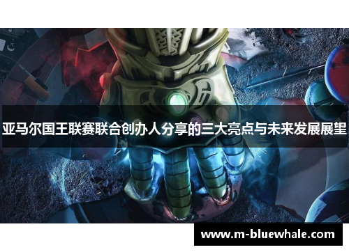 亚马尔国王联赛联合创办人分享的三大亮点与未来发展展望