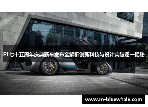 F1七十五周年庆典新车发布全解析创新科技与设计突破逐一揭秘