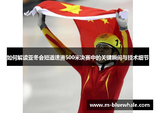 如何解读亚冬会短道速滑500米决赛中的关键瞬间与技术细节