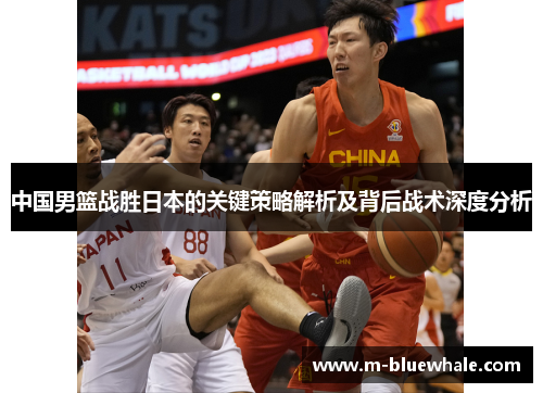 中国男篮战胜日本的关键策略解析及背后战术深度分析