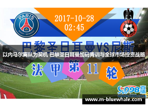 以内马尔离队为契机 巴黎圣日耳曼加码青训与全球市场投资战略