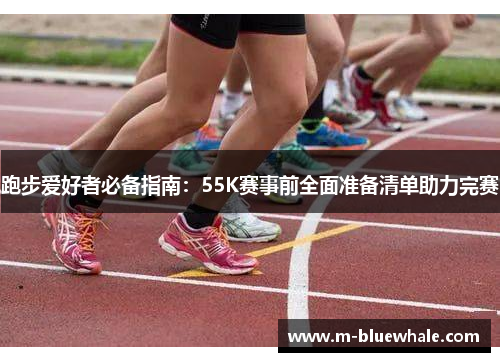 跑步爱好者必备指南：55K赛事前全面准备清单助力完赛