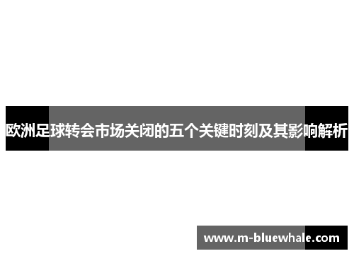 欧洲足球转会市场关闭的五个关键时刻及其影响解析