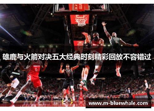 雄鹿与火箭对决五大经典时刻精彩回放不容错过