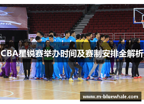 CBA星锐赛举办时间及赛制安排全解析