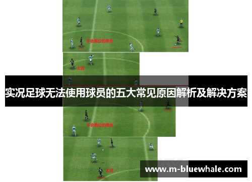 实况足球无法使用球员的五大常见原因解析及解决方案