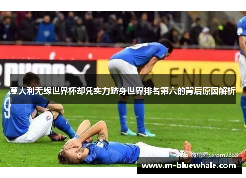 意大利无缘世界杯却凭实力跻身世界排名第六的背后原因解析