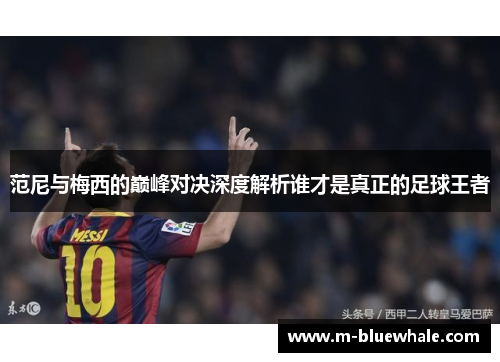 范尼与梅西的巅峰对决深度解析谁才是真正的足球王者