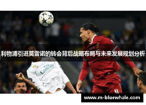 利物浦引进莫雷诺的转会背后战略布局与未来发展规划分析